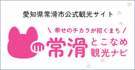 愛知県常滑市公式観光サイト 幸せのチカラが招くまち常滑 とこなめ観光ナビ（外部リンク・新しいウインドウで開きます）